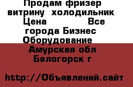 Продам фризер, витрину, холодильник › Цена ­ 80 000 - Все города Бизнес » Оборудование   . Амурская обл.,Белогорск г.